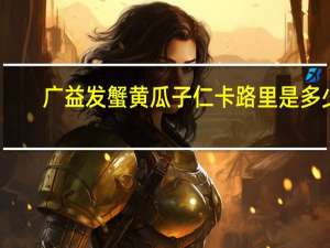 广益发 蟹黄瓜子仁卡路里是多少