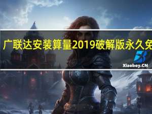 广联达安装算量2019破解版 永久免费版（广联达安装算量2019破解版 永久免费版功能简介）
