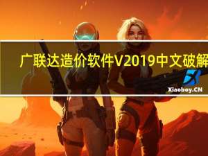 广联达造价软件 V2019 中文破解版（广联达造价软件 V2019 中文破解版功能简介）