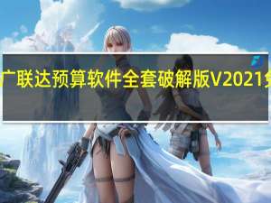 广联达预算软件全套破解版 V2021 免费版（广联达预算软件全套破解版 V2021 免费版功能简介）