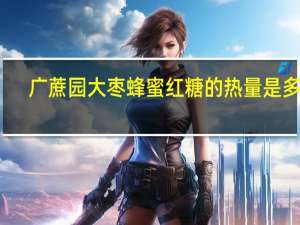 广蔗园 大枣蜂蜜红糖的热量是多少