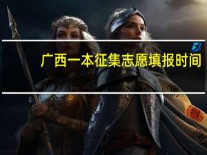 广西一本征集志愿填报时间