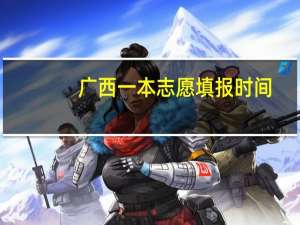 广西一本志愿填报时间