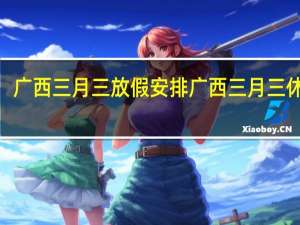 广西三月三放假安排 广西三月三休4天