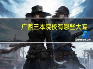 广西三本院校有哪些大专（广西三本院校有哪些）