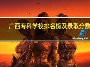 广西专科学校排名榜及录取分数线