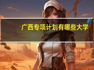 广西专项计划有哪些大学