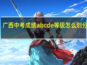 广西中考成绩abcde等级怎么划分标准