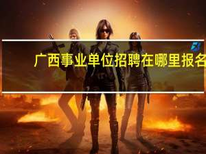 广西事业单位招聘在哪里报名