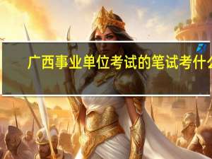 广西事业单位考试的笔试考什么