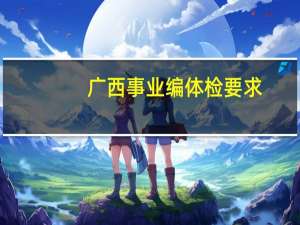 广西事业编体检要求
