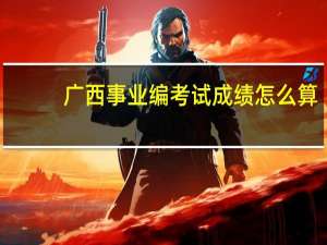 广西事业编考试成绩怎么算
