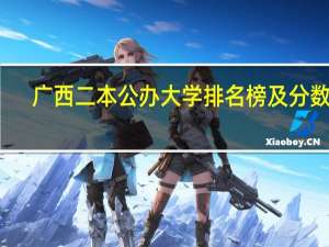 广西二本公办大学排名榜及分数线