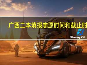 广西二本填报志愿时间和截止时间