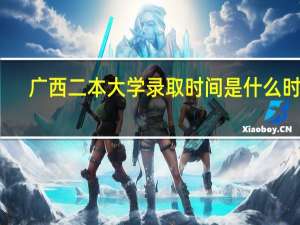 广西二本大学录取时间是什么时候