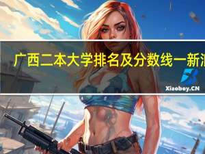 广西二本大学排名及分数线一新浪网