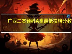 广西二本预科A类最低投档分数线