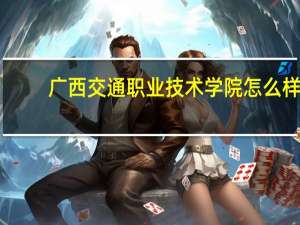 广西交通职业技术学院怎么样
