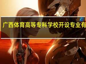 广西体育高等专科学校开设专业有哪些