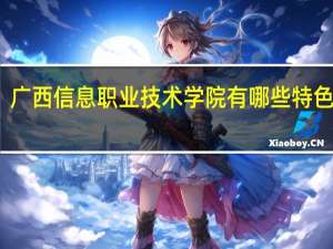 广西信息职业技术学院有哪些特色专业