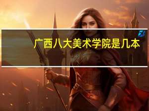 广西八大美术学院是几本