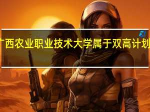 广西农业职业技术大学属于双高计划院校吗