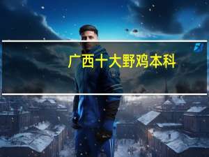 广西十大野鸡本科