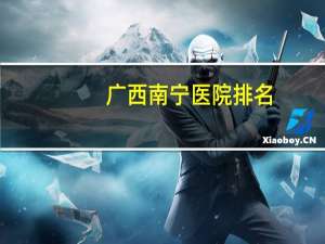 广西南宁医院排名，广西南宁市内有哪些医院