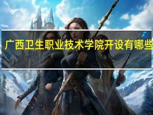 广西卫生职业技术学院开设有哪些专业