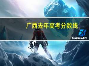 广西去年高考分数线（去年高考分数线）