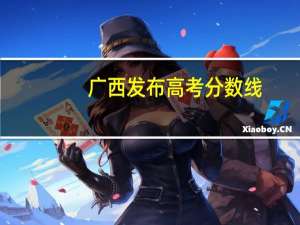 广西发布高考分数线