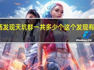 广西发现天坑群 一共多少个这个发现有什么意义