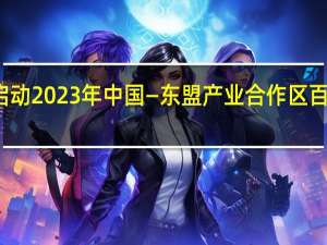 广西启动2023年中国—东盟产业合作区百日招商活动