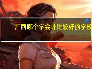 广西哪个学会计比较好的学校