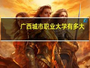 广西城市职业大学有多大