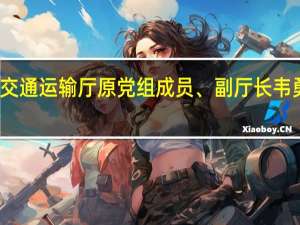 广西壮族自治区交通运输厅原党组成员、副厅长韦勇球被开除党籍和公职