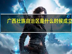 广西壮族自治区是什么时候成立的