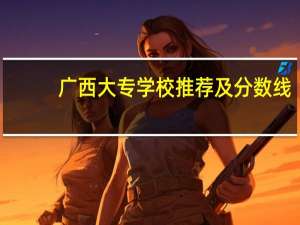 广西大专学校推荐及分数线