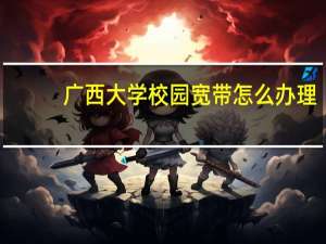 广西大学校园宽带怎么办理