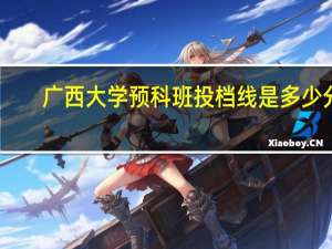 广西大学预科班投档线是多少分