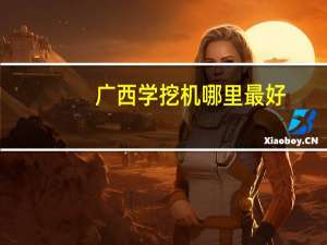 广西学挖机哪里最好