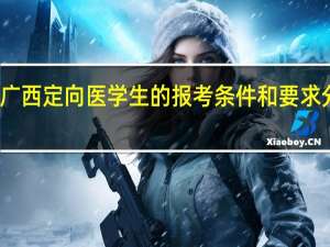 广西定向医学生的报考条件和要求分数线