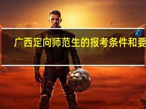广西定向师范生的报考条件和要求