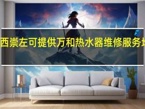 广西崇左可提供万和热水器维修服务地址在哪