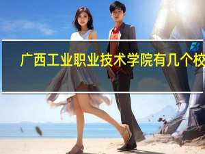 广西工业职业技术学院有几个校区
