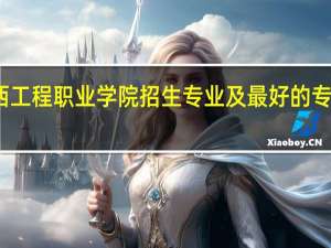 广西工程职业学院招生专业及最好的专业有哪些