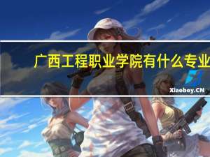 广西工程职业学院有什么专业