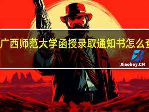 广西师范大学函授录取通知书怎么查询啊
