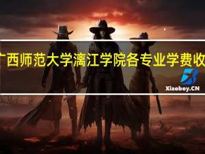广西师范大学漓江学院各专业学费收费标准