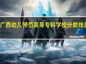 广西幼儿师范高等专科学校分数线是多少